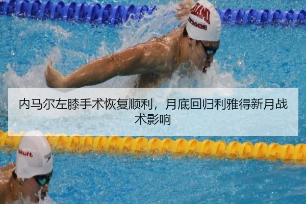 内马尔左膝手术恢复顺利，月底回归利雅得新月战术影响