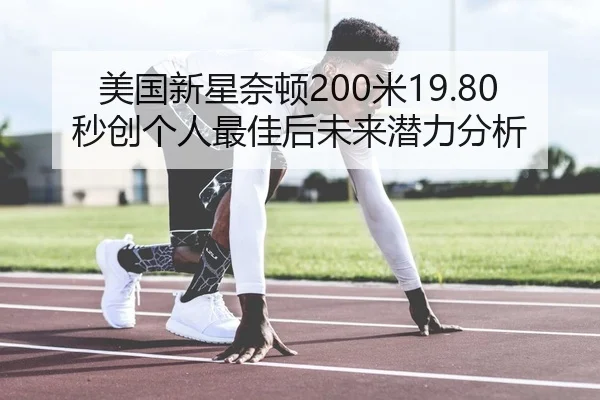 美国新星奈顿200米19.80秒创个人最佳后未来潜力分析