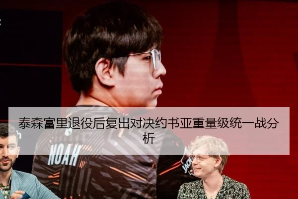 泰森富里退役后复出对决约书亚重量级统一战分析